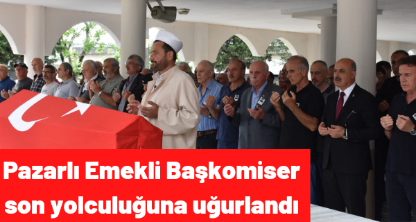Pazarlı Emekli Başkomiser son yolculuğuna uğurlandı