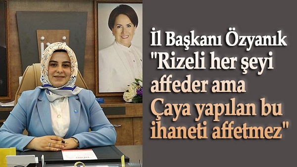 İl Başkanı Özyanık ”Rizeli her şeyi affeder ama çaya yapılan bu ihaneti affetmez”