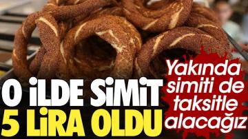 Yakında simiti de taksitle alacağız. O ilde simit 5 lira oldu