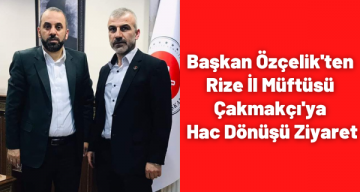 Başkan Özçelik’ten Rize İl Müftüsü Çakmakçı’ya Hac Dönüşü Ziyaret