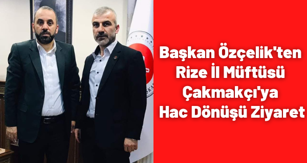 Başkan Özçelik’ten Rize İl Müftüsü Çakmakçı’ya Hac Dönüşü Ziyaret