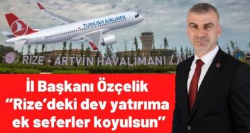 İl Başkanı Özçelik ‘’Rize’deki dev yatırıma ek seferler koyulsun’’