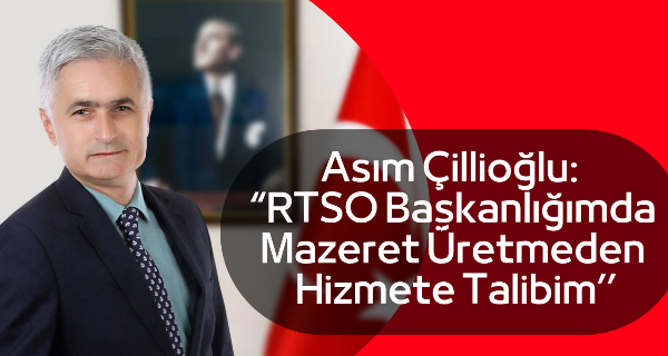 Asım Çillioğlu: “RTSO Başkanlığımda Mazeret Üretmeden Hizmete Talibim’’