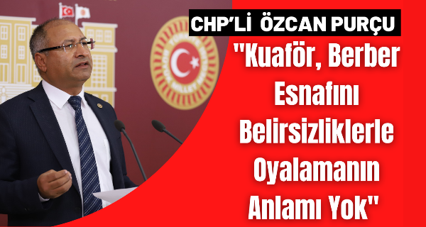 CHP’li Purçu;” Çıkartılan yönetmelik ile pazar günleri düğünü, nişanı olan kuaföre, berbere gidemeyecek!”