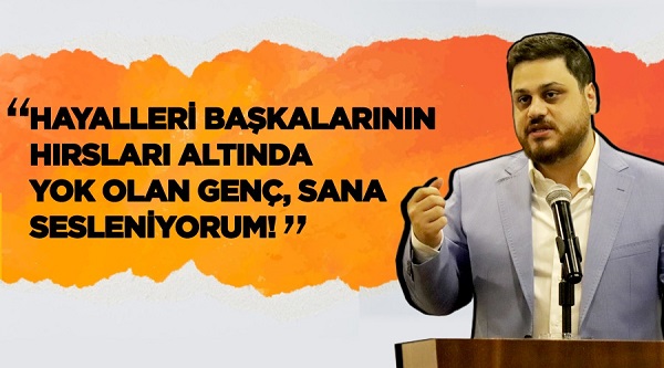 “Hayalleri başkalarının hırsları altında yok olan genç, sana sesleniyorum!”