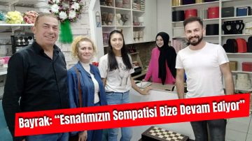 Bayrak: “Esnafımızın Sempatisi Bize Devam Ediyor”