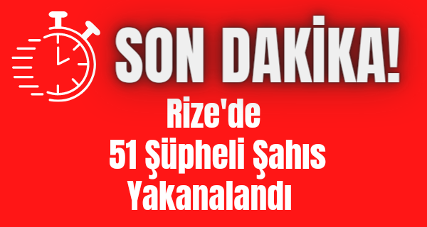 Rize’de 51 Şüpheli Şahıs Yakalandı