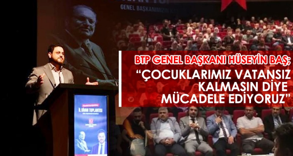 Hüseyin Baş “Çocuklarımız vatansız kalmasın diye mücadele ediyoruz”