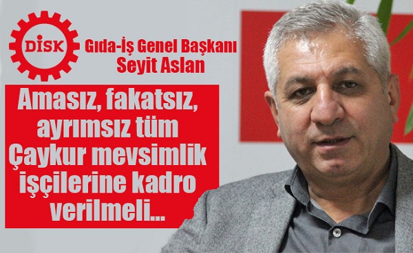 Gıda-İş Genel Başkanı Aslan Amasız, fakatsız, ayrımsız tüm Çaykur mevsimlik işçilerine kadro verilmeli”