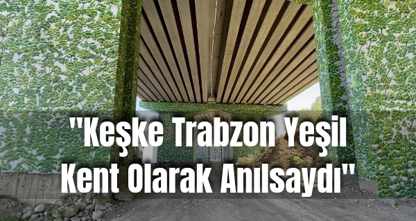 ”Keşke Trabzon Yeşil Kent Olarak Anılsaydı”