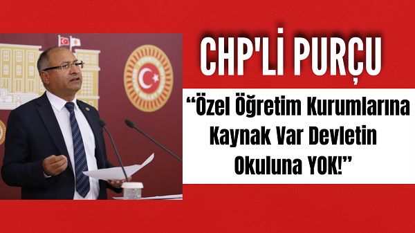 CHP’li Purçu; “Özel Öğretim Kurumlarına Kaynak Var Devletin Okuluna YOK!”