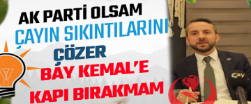 BEN AK PARTİ OLSAM ÇAYIN SIKINTILARINI ÇÖZÜP BAY KEMAL’E KAPI BIRAKMAM