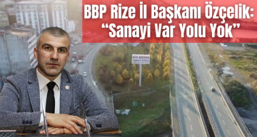 BBP Rize İl Başkanı Özçelik: “Sanayi Var Yolu Yok”