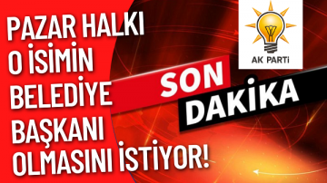 Pazar Halkı O İsimin Belediye Başkanı Olmasını İstiyor