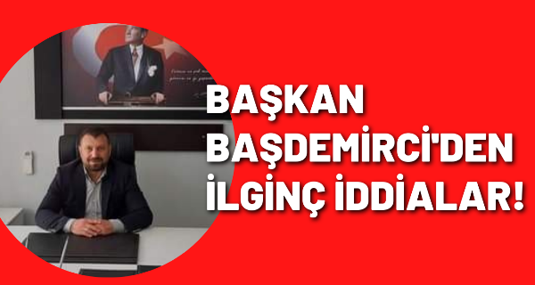 Başkan Başdemirci’den ilginç iddialar!