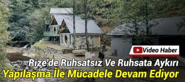 Rize’de Ruhsatsız Ve Ruhsata Aykırı Yapılaşma İle Mücadele Devam Ediyor