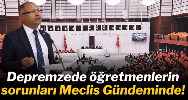 Depremzede öğretmenlerin sorunları Meclis Gündeminde!