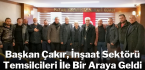Başkan Çakır, İnşaat Sektörü Temsilcileri İle Bir Araya Geldi