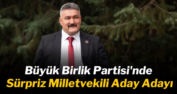 Büyük Birlik Partisi’nde Sürpriz Milletvekili Aday Adayı