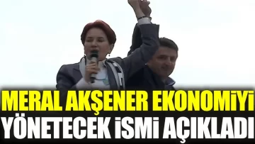 Meral Akşener ekonomiyi yönetecek ismi açıkladı