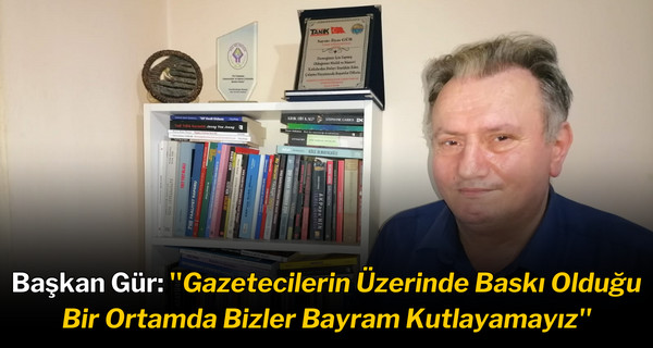 Başkan Gür: ‘’Gazetecilerin Üzerinde Baskı Olduğu Bir Ortamda Bizler Bayram Kutlayamayız’’