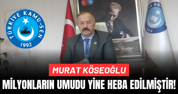 Köseoğlu: Milyonların umudu yine heba edilmiştir!