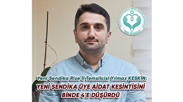 Yeni Sendika Rize İl Temsilcisi Yılmaz KESKİN: “YENİ SENDİKA ÜYE AİDAT KESİNTİSİNİ BİNDE 4’E DÜŞÜRDÜ…”