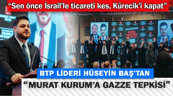 Hüseyin Baş: Sen önceİsrail’le ticareti kes, Kürecik’i kapat