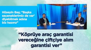 Hüseyin Baş: Köprüye araç garantisi vereceğine çiftçiye alım garantisi ver