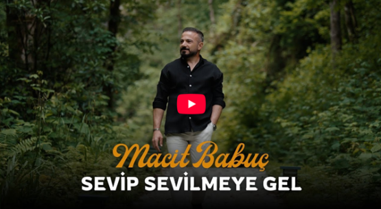 Macit Babuç’tan Yeni Klip: “Sevip Sevilmeye Gel” Yayında